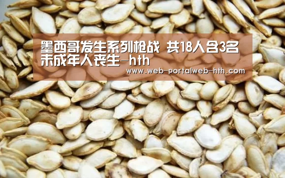 墨西哥发生系列枪战 共18人含3名未成年人丧生-hth(图1) 墨西哥发生系列枪战 共18人含3名未成年人丧生-hth(图1)