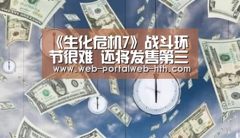 《生化危机7》战斗环节很难 还将发售第三版试玩_华体会app(图2)