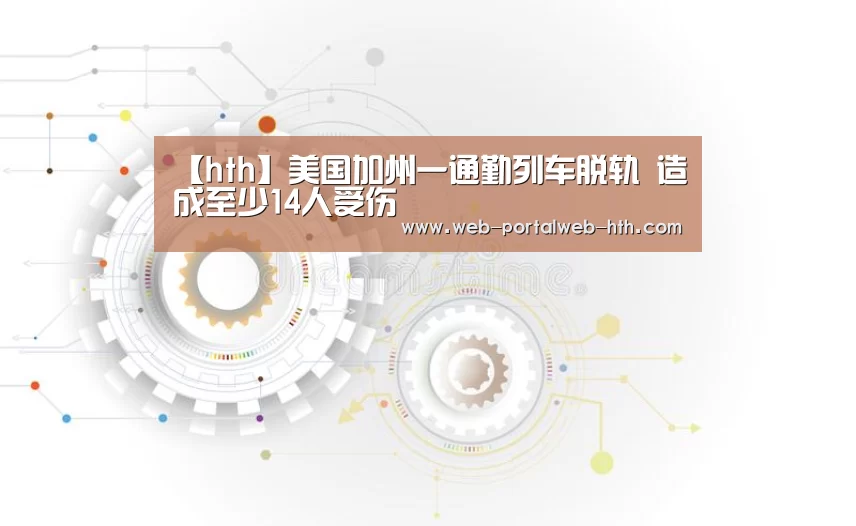 【hth】美国加州一通勤列车脱轨 造成至少14人受伤(图3) 华体会